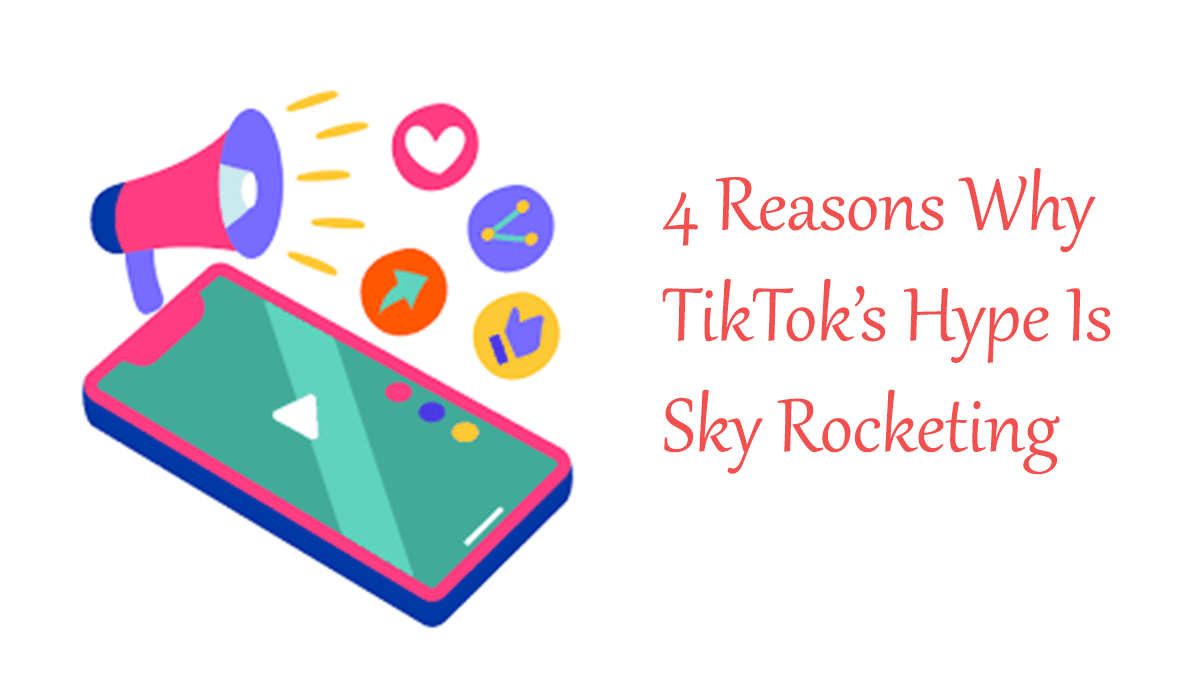 4 Reasons Why TikTok’s Hype Is Sky Rocketing