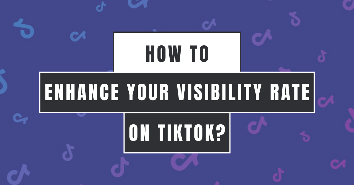 How to Enhance Your Visibility Rate on TikTok